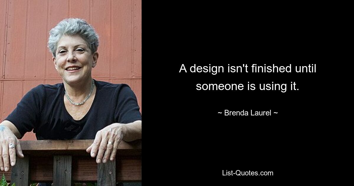 A design isn't finished until someone is using it. — © Brenda Laurel