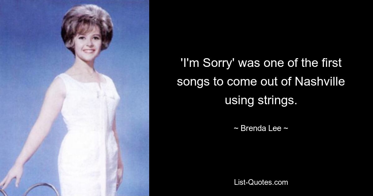 'I'm Sorry' was one of the first songs to come out of Nashville using strings. — © Brenda Lee