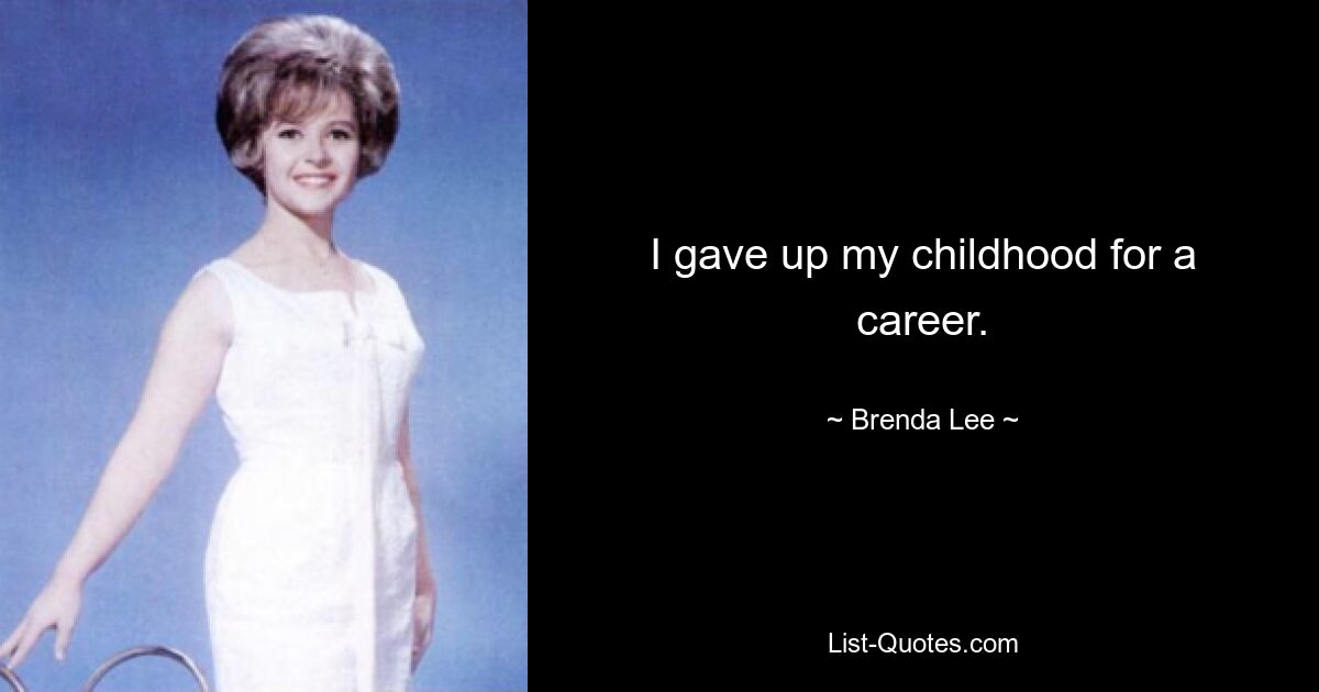 I gave up my childhood for a career. — © Brenda Lee