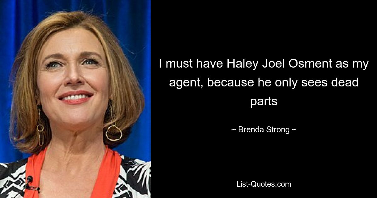 I must have Haley Joel Osment as my agent, because he only sees dead parts — © Brenda Strong