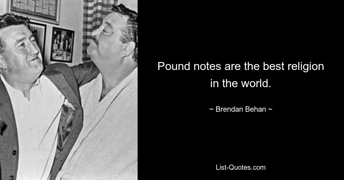 Pound notes are the best religion in the world. — © Brendan Behan