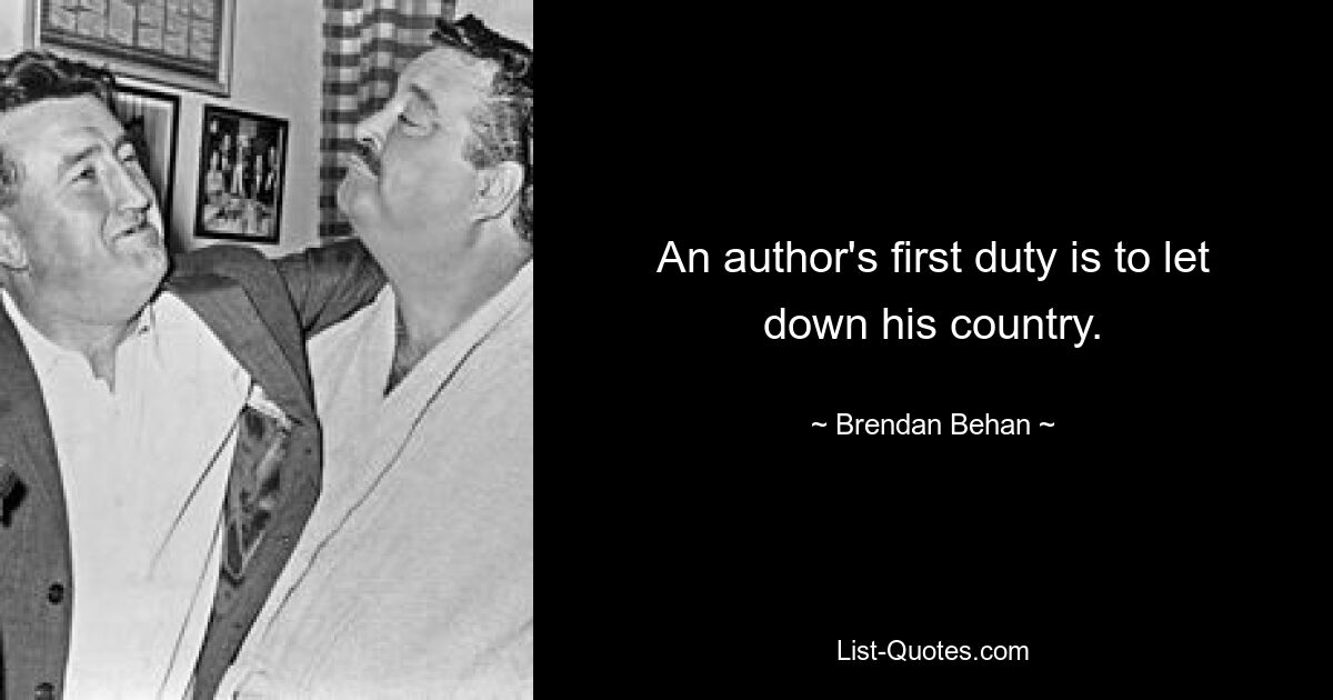 An author's first duty is to let down his country. — © Brendan Behan