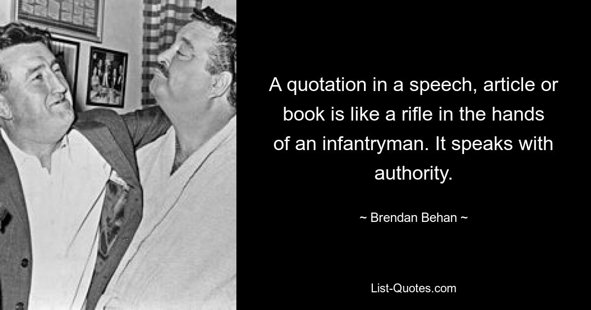 Цитата в речи, статье или книге подобна винтовке в руках пехотинца. Оно говорит авторитетно. — © Брендан Бехан 