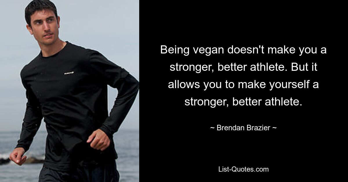 Being vegan doesn't make you a stronger, better athlete. But it allows you to make yourself a stronger, better athlete. — © Brendan Brazier