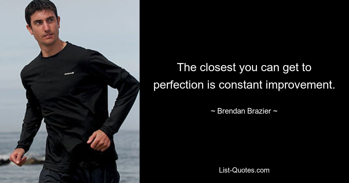 The closest you can get to perfection is constant improvement. — © Brendan Brazier