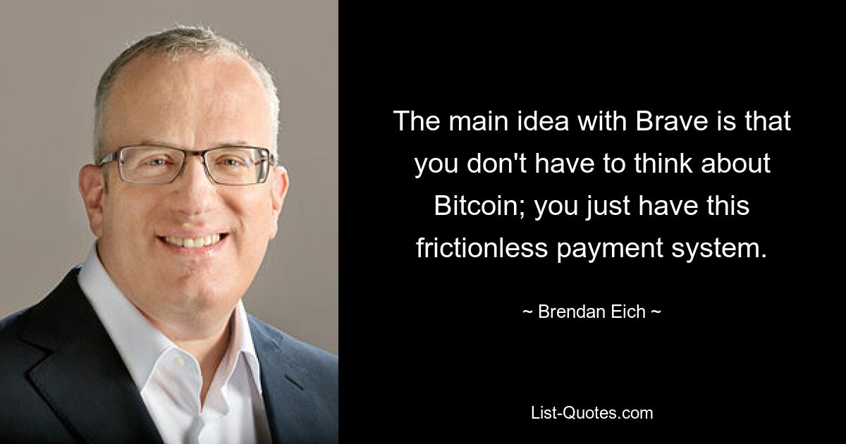 The main idea with Brave is that you don't have to think about Bitcoin; you just have this frictionless payment system. — © Brendan Eich