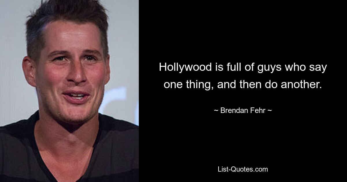 Hollywood is full of guys who say one thing, and then do another. — © Brendan Fehr