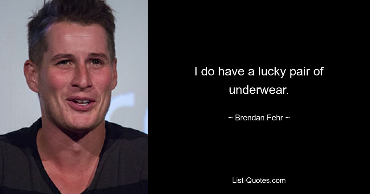 I do have a lucky pair of underwear. — © Brendan Fehr