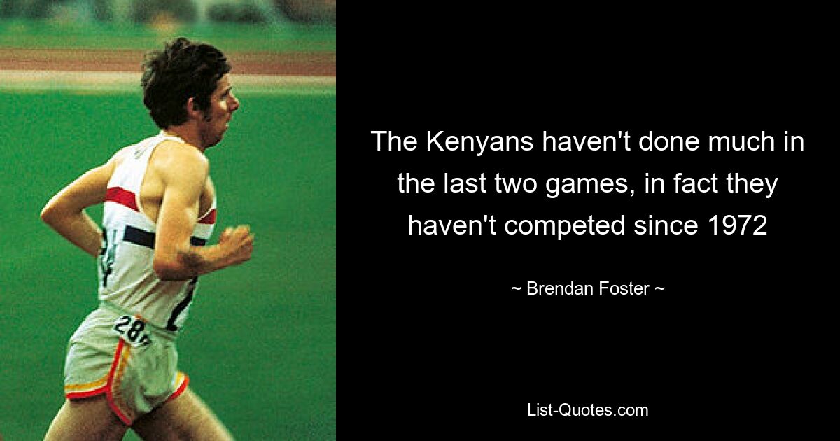 The Kenyans haven't done much in the last two games, in fact they haven't competed since 1972 — © Brendan Foster