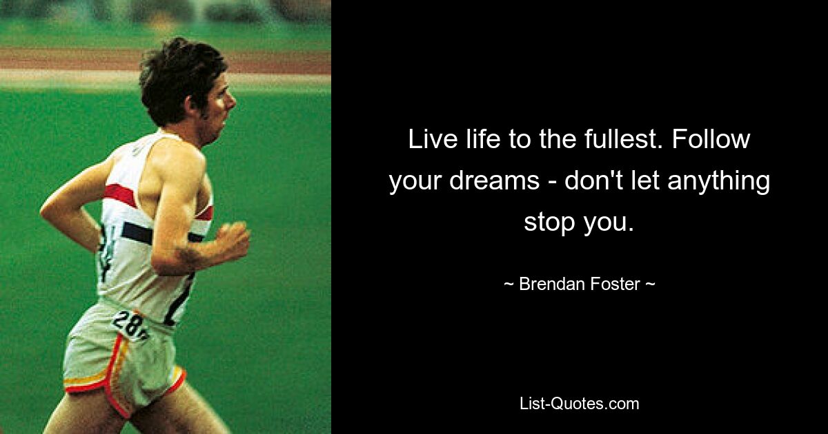 Live life to the fullest. Follow your dreams - don't let anything stop you. — © Brendan Foster