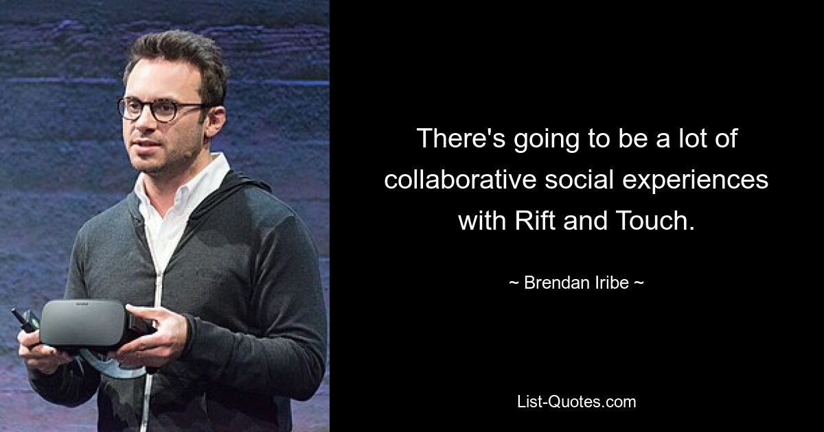 There's going to be a lot of collaborative social experiences with Rift and Touch. — © Brendan Iribe