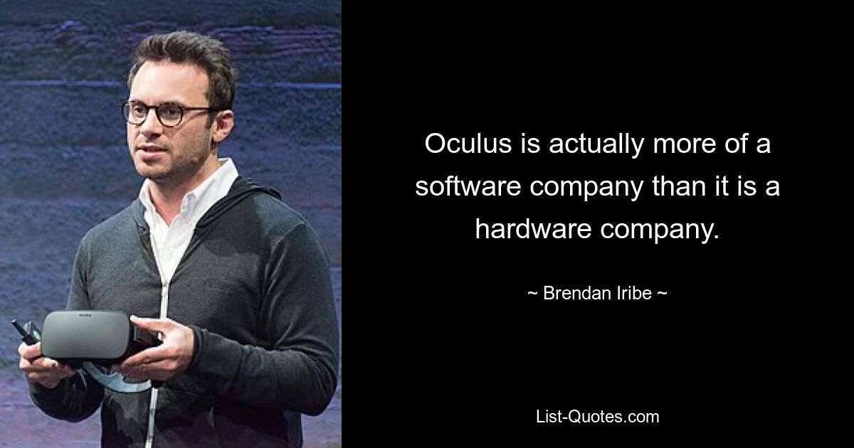 Oculus is actually more of a software company than it is a hardware company. — © Brendan Iribe