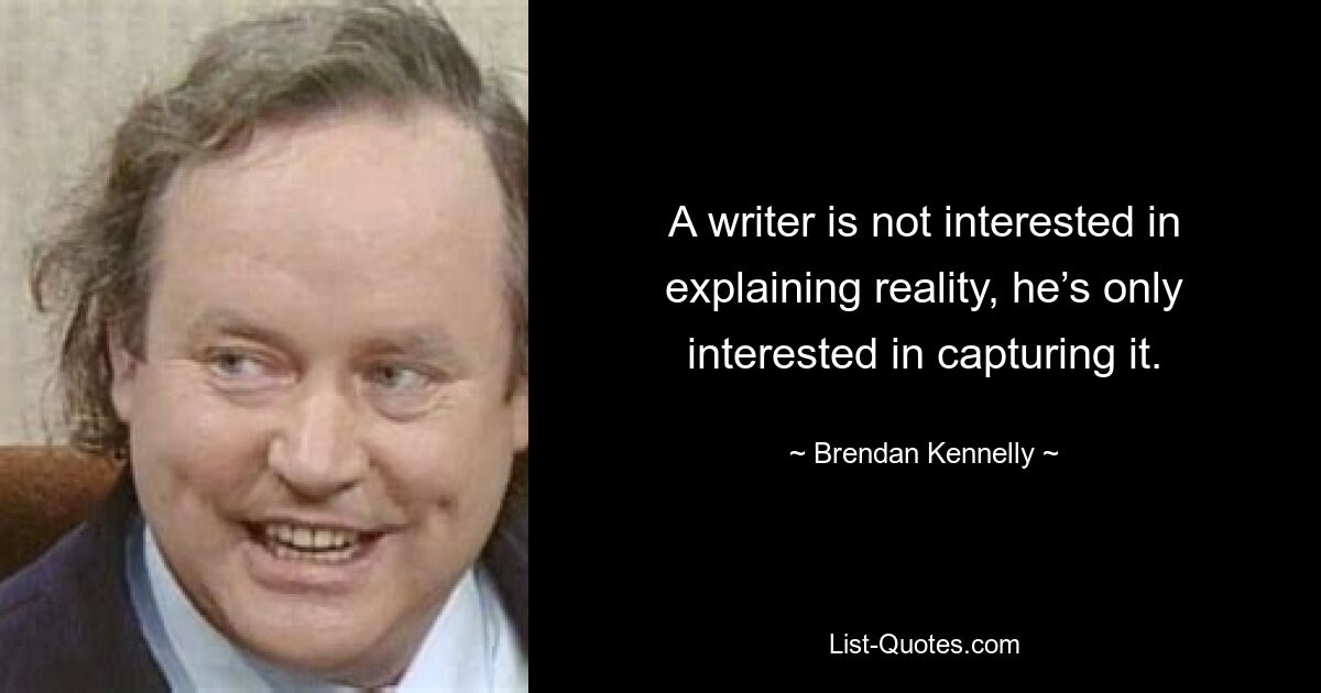 A writer is not interested in explaining reality, he’s only interested in capturing it. — © Brendan Kennelly