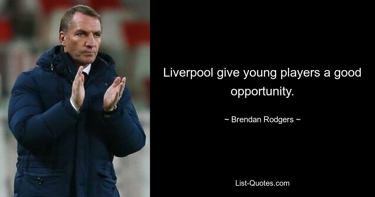 Liverpool give young players a good opportunity. — © Brendan Rodgers