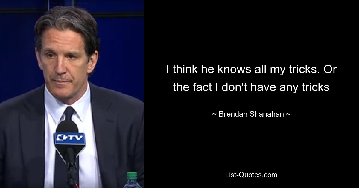 I think he knows all my tricks. Or the fact I don't have any tricks — © Brendan Shanahan