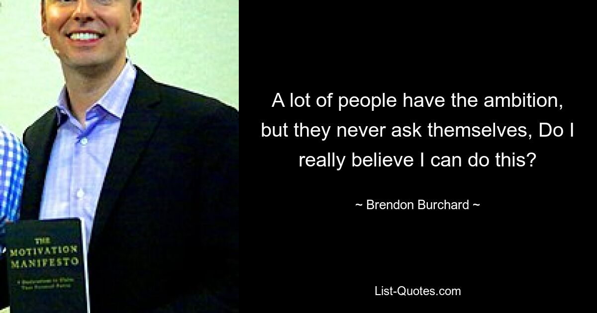 A lot of people have the ambition, but they never ask themselves, Do I really believe I can do this? — © Brendon Burchard