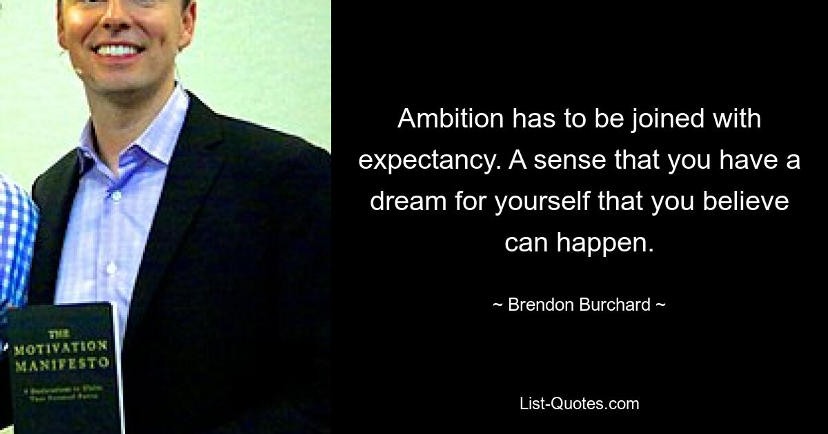 Ambition has to be joined with expectancy. A sense that you have a dream for yourself that you believe can happen. — © Brendon Burchard