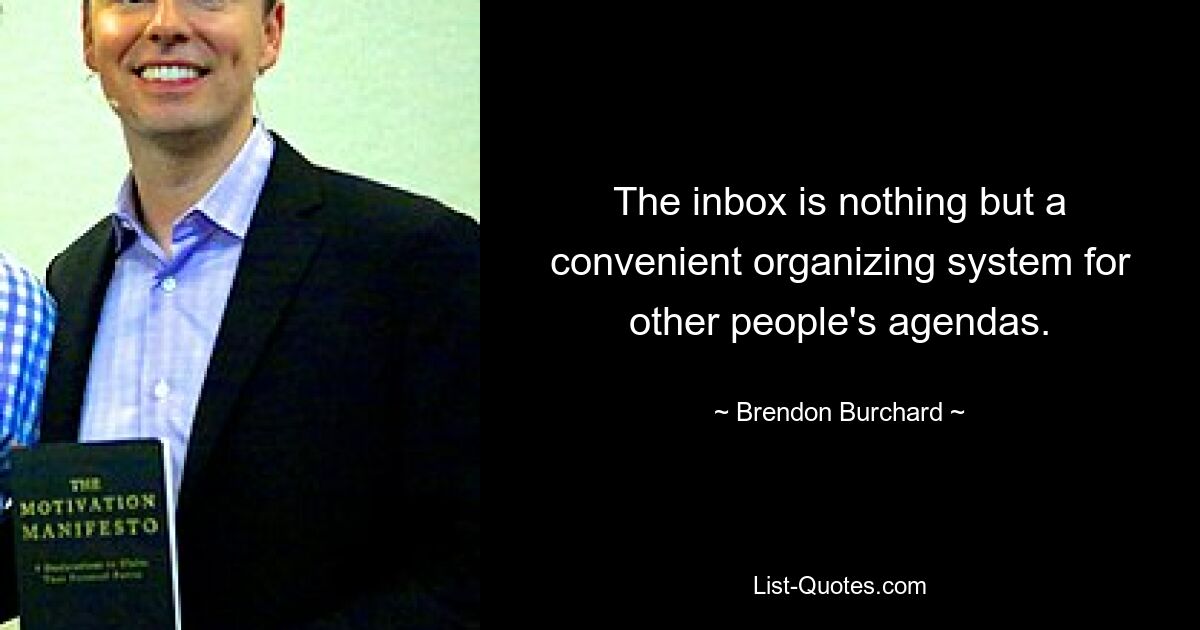 The inbox is nothing but a convenient organizing system for other people's agendas. — © Brendon Burchard