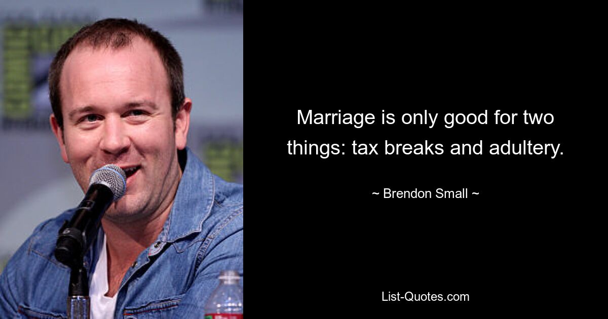 Marriage is only good for two things: tax breaks and adultery. — © Brendon Small