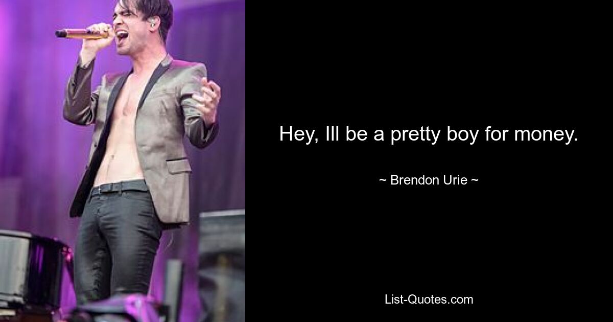 Hey, Ill be a pretty boy for money. — © Brendon Urie