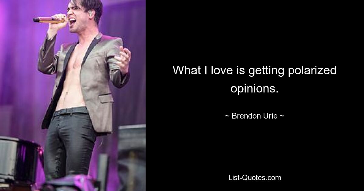 What I love is getting polarized opinions. — © Brendon Urie