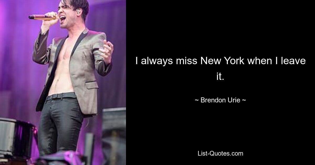 I always miss New York when I leave it. — © Brendon Urie