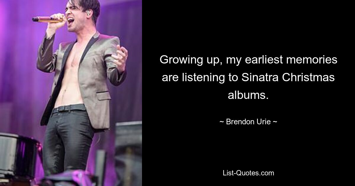 Growing up, my earliest memories are listening to Sinatra Christmas albums. — © Brendon Urie