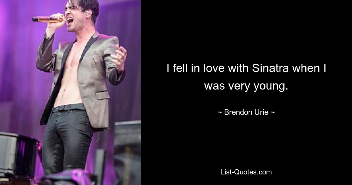 I fell in love with Sinatra when I was very young. — © Brendon Urie