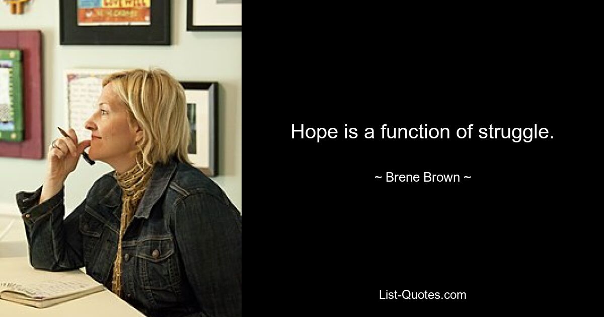 Hope is a function of struggle. — © Brene Brown