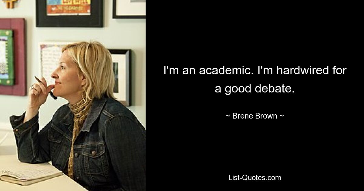 I'm an academic. I'm hardwired for a good debate. — © Brene Brown