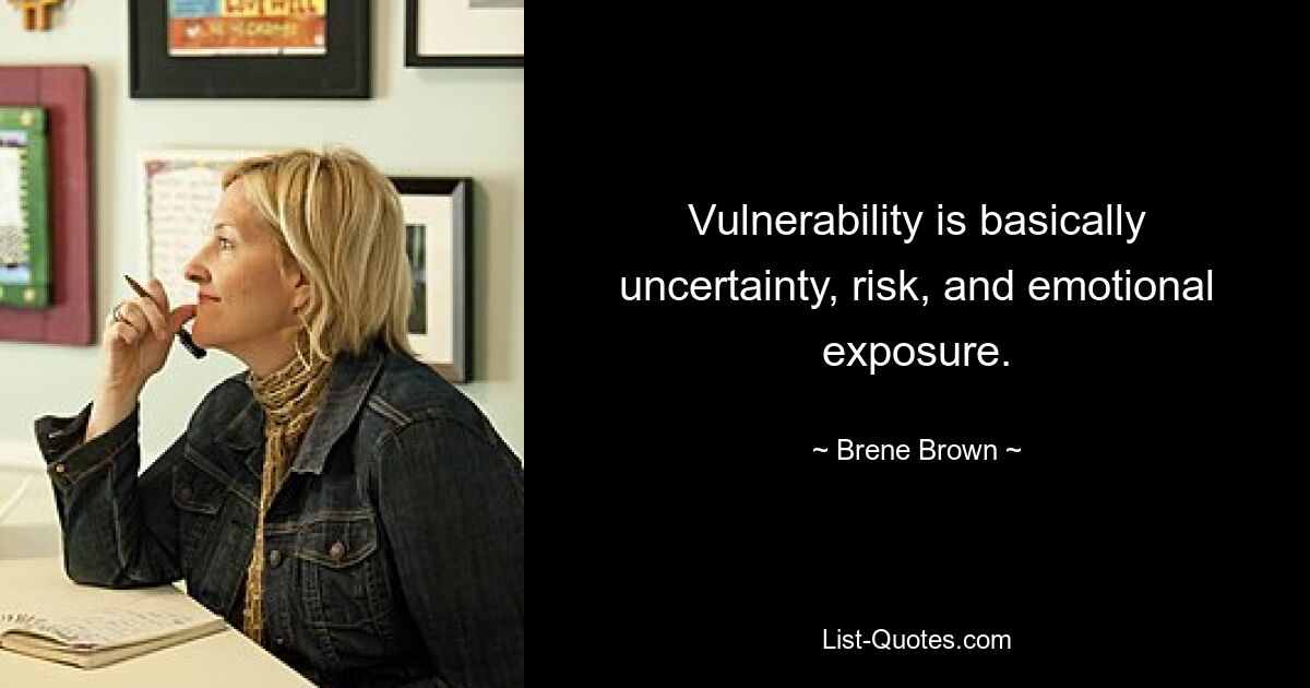 Vulnerability is basically uncertainty, risk, and emotional exposure. — © Brene Brown