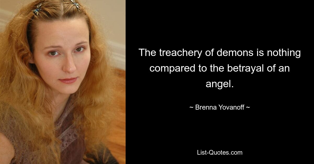 The treachery of demons is nothing compared to the betrayal of an angel. — © Brenna Yovanoff