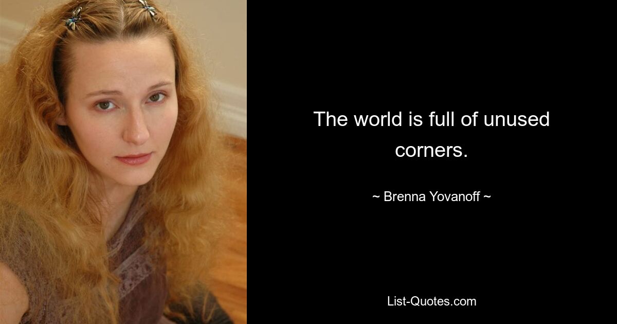 The world is full of unused corners. — © Brenna Yovanoff