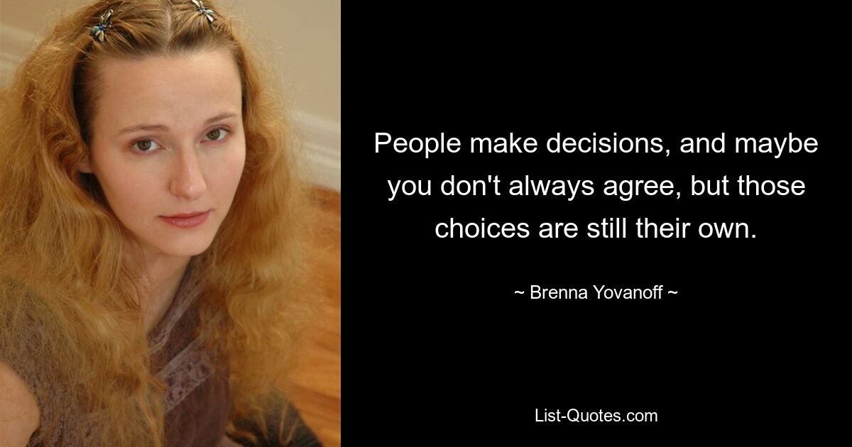 People make decisions, and maybe you don't always agree, but those choices are still their own. — © Brenna Yovanoff