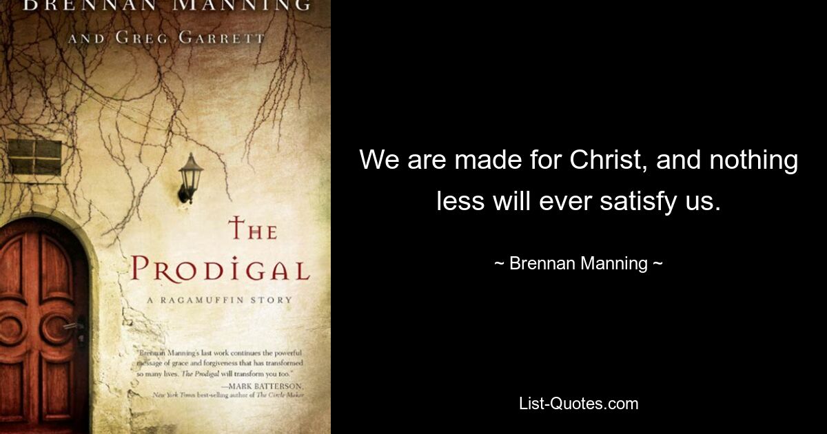 We are made for Christ, and nothing less will ever satisfy us. — © Brennan Manning