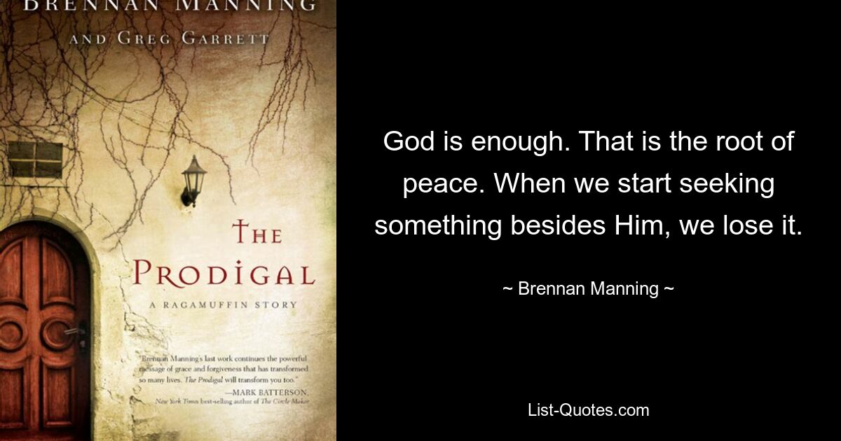 God is enough. That is the root of peace. When we start seeking something besides Him, we lose it. — © Brennan Manning