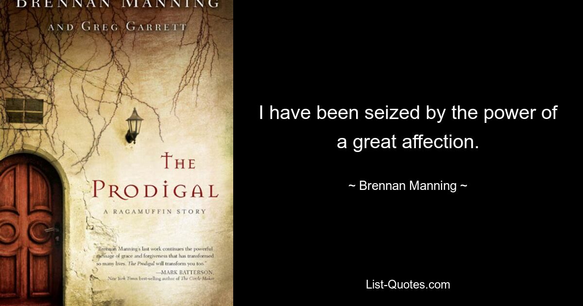 I have been seized by the power of a great affection. — © Brennan Manning