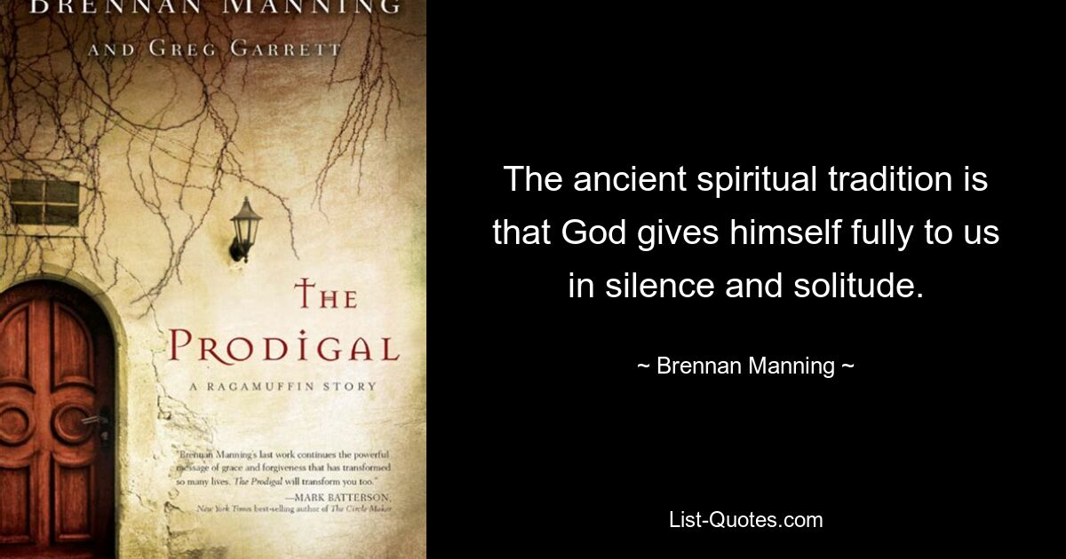 The ancient spiritual tradition is that God gives himself fully to us in silence and solitude. — © Brennan Manning