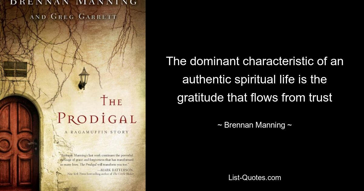 The dominant characteristic of an authentic spiritual life is the gratitude that flows from trust — © Brennan Manning