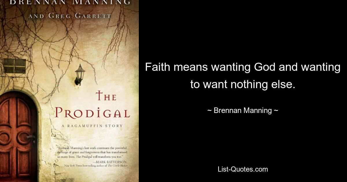 Faith means wanting God and wanting to want nothing else. — © Brennan Manning