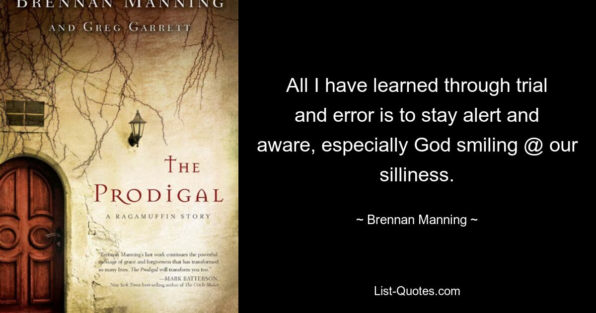 All I have learned through trial and error is to stay alert and aware, especially God smiling @ our silliness. — © Brennan Manning