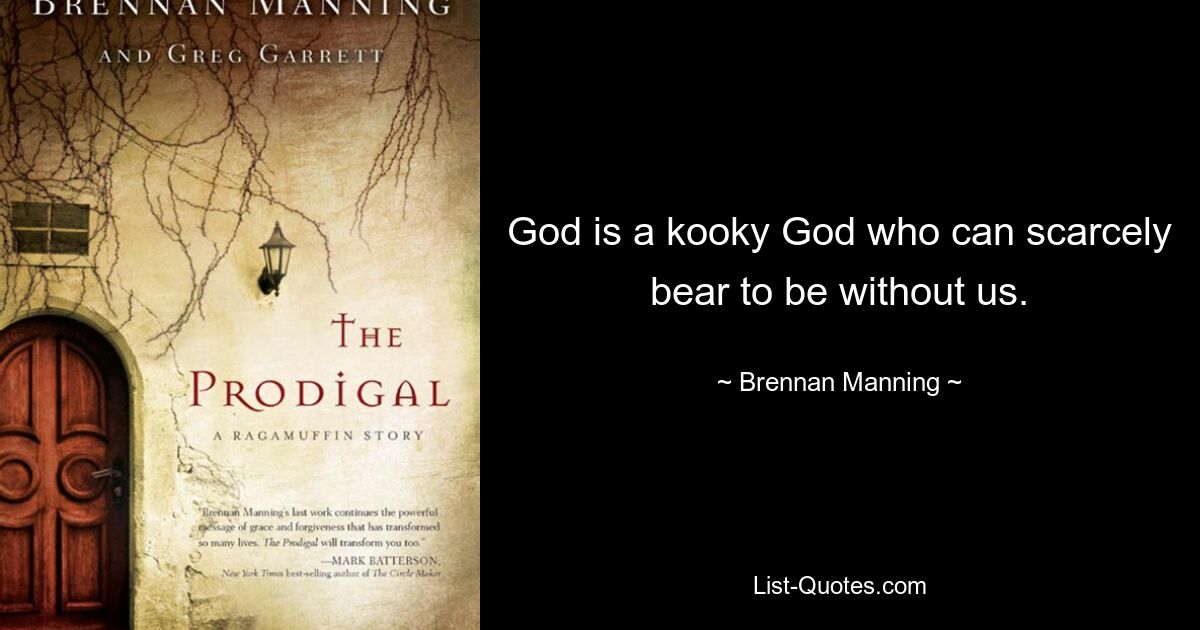 God is a kooky God who can scarcely bear to be without us. — © Brennan Manning