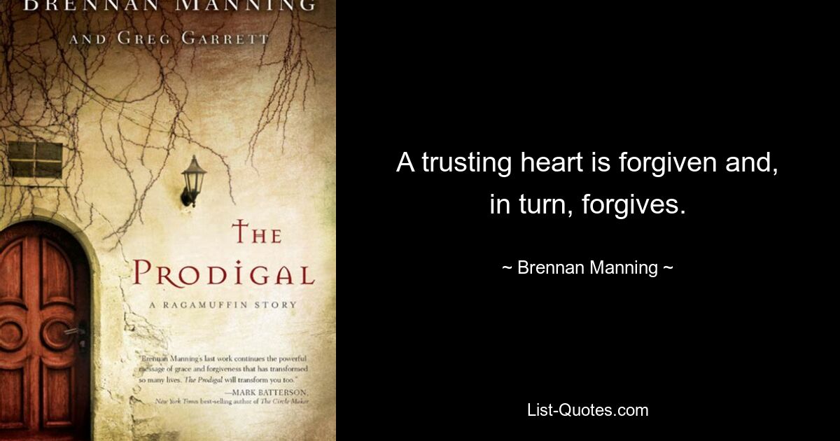 A trusting heart is forgiven and, in turn, forgives. — © Brennan Manning