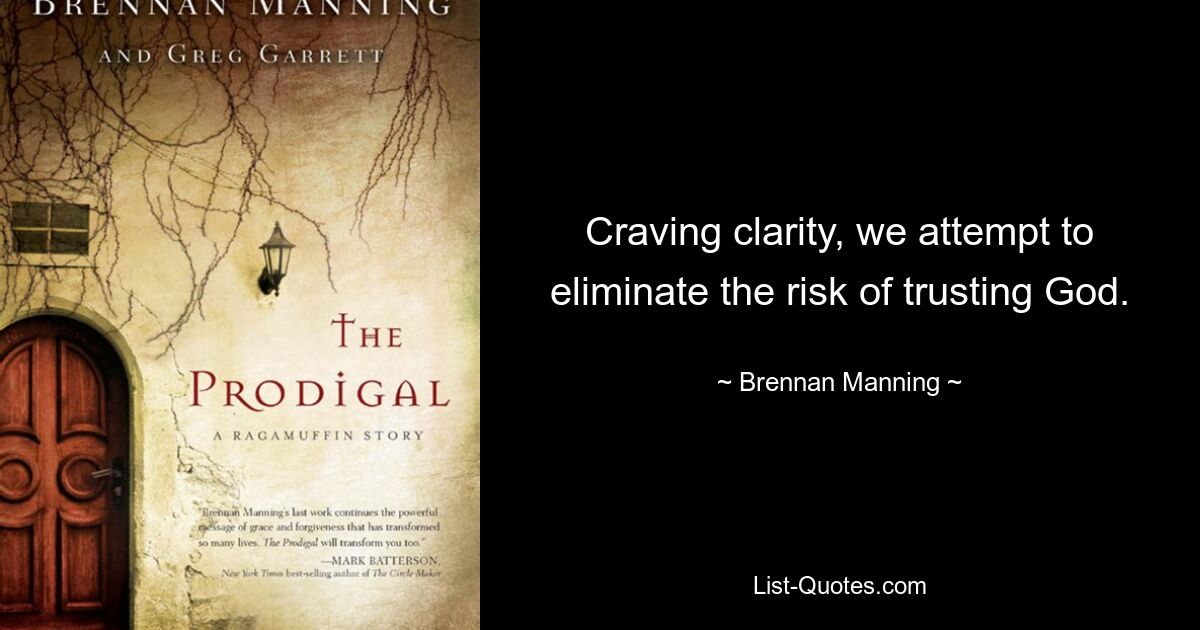 Craving clarity, we attempt to eliminate the risk of trusting God. — © Brennan Manning