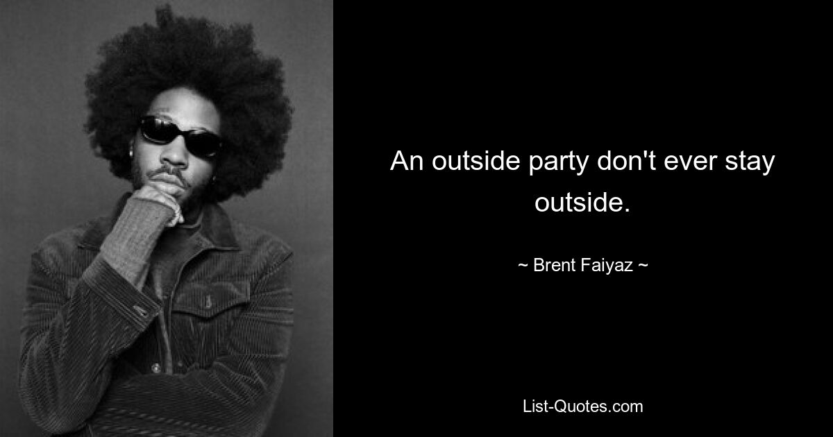 An outside party don't ever stay outside. — © Brent Faiyaz