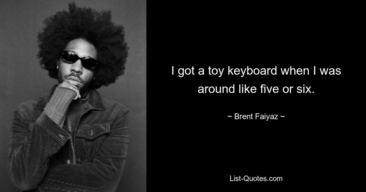 I got a toy keyboard when I was around like five or six. — © Brent Faiyaz