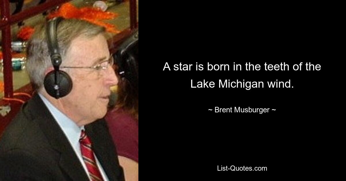 A star is born in the teeth of the Lake Michigan wind. — © Brent Musburger