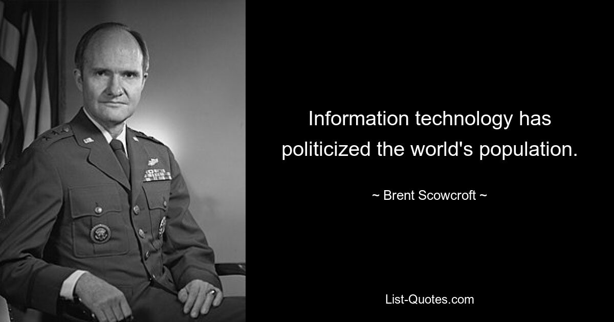 Information technology has politicized the world's population. — © Brent Scowcroft