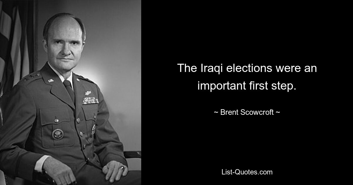 The Iraqi elections were an important first step. — © Brent Scowcroft