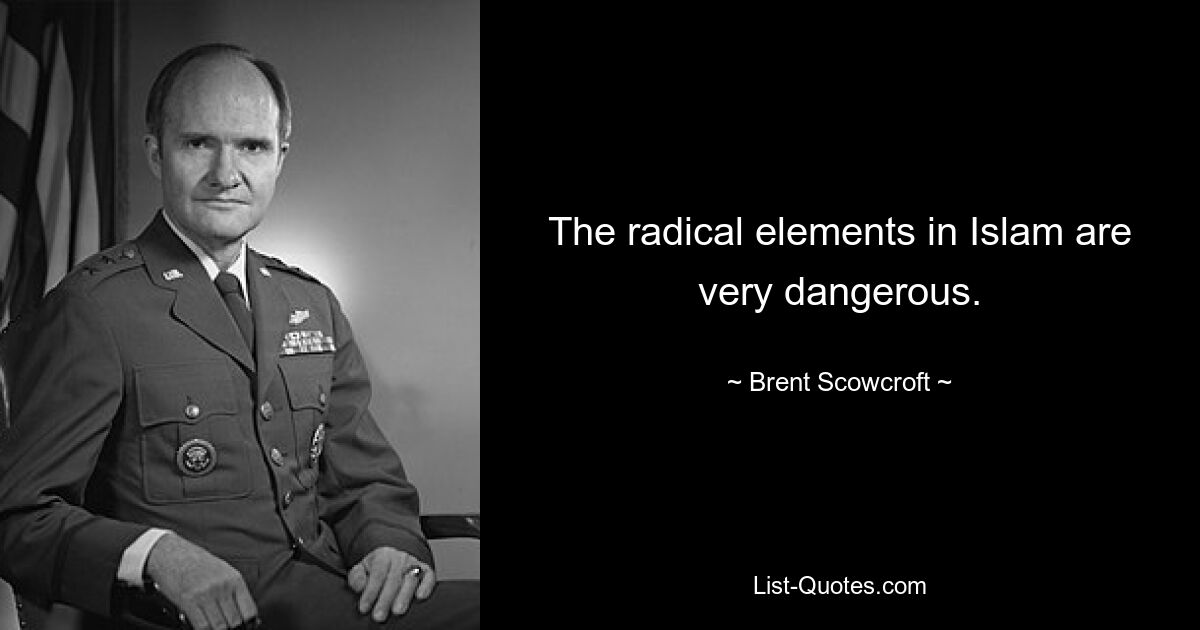 The radical elements in Islam are very dangerous. — © Brent Scowcroft